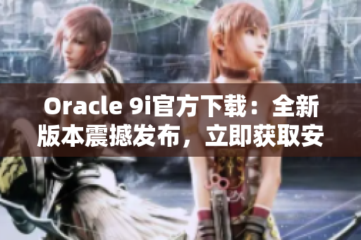 Oracle 9i官方下载：全新版本震撼发布，立即获取安装程序！