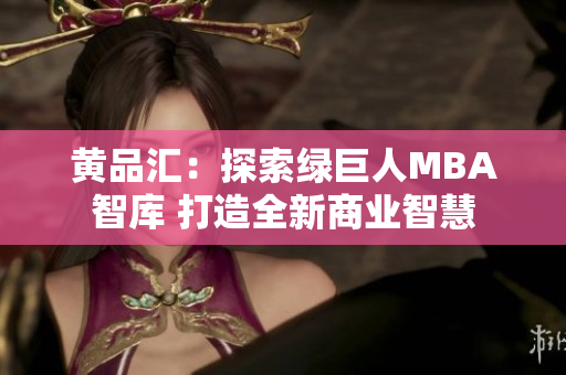 黄品汇：探索绿巨人MBA智库 打造全新商业智慧