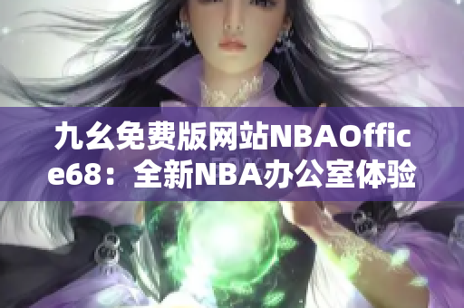 九幺免费版网站NBAOffice68：全新NBA办公室体验，免费畅享篮球盛宴