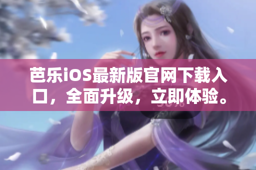 芭乐iOS最新版官网下载入口，全面升级，立即体验。