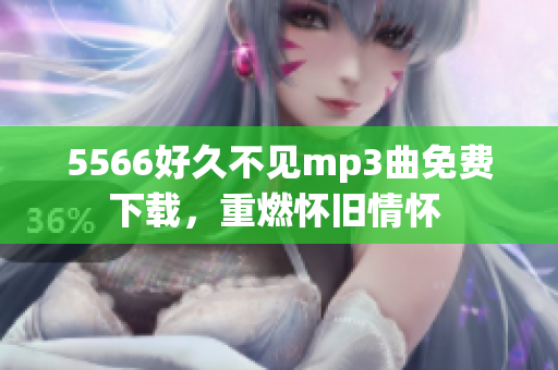 5566好久不见mp3曲免费下载，重燃怀旧情怀 