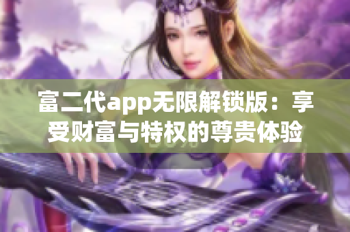 富二代app无限解锁版：享受财富与特权的尊贵体验