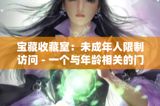 宝藏收藏室：未成年人限制访问 - 一个与年龄相关的门户被委婉地表达