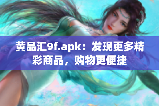 黄品汇9f.apk：发现更多精彩商品，购物更便捷