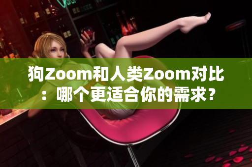 狗Zoom和人类Zoom对比：哪个更适合你的需求？