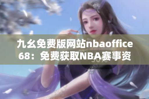 九幺免费版网站nbaoffice68：免费获取NBA赛事资讯的最佳选择