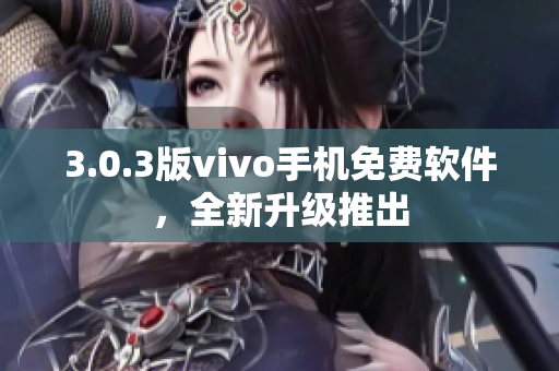 3.0.3版vivo手机免费软件，全新升级推出