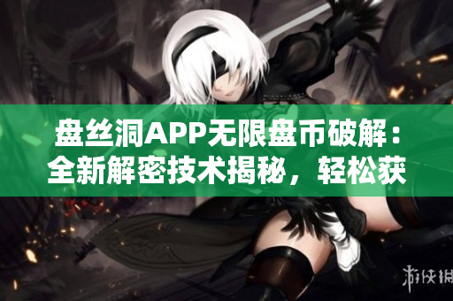 盘丝洞APP无限盘币破解：全新解密技术揭秘，轻松获得无限盘币！