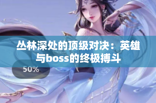 丛林深处的顶级对决：英雄与boss的终极搏斗