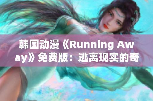 韩国动漫《Running Away》免费版：逃离现实的奇幻冒险