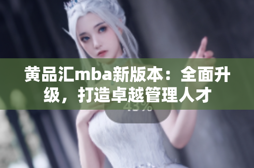 黄品汇mba新版本：全面升级，打造卓越管理人才