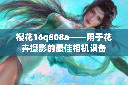 樱花16q808a——用于花卉摄影的最佳相机设备