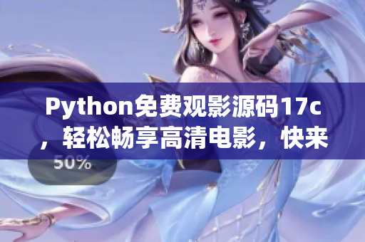 Python免费观影源码17c，轻松畅享高清电影，快来体验免费电影福利吧