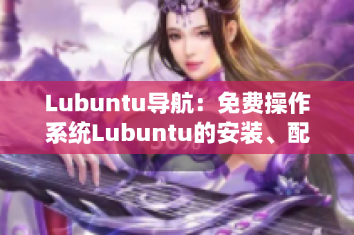 Lubuntu导航：免费操作系统Lubuntu的安装、配置、使用指南