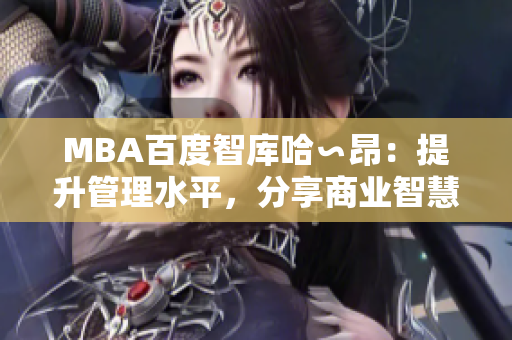 MBA百度智库哈∽昂：提升管理水平，分享商业智慧