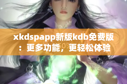 xkdspapp新版kdb免费版：更多功能，更轻松体验