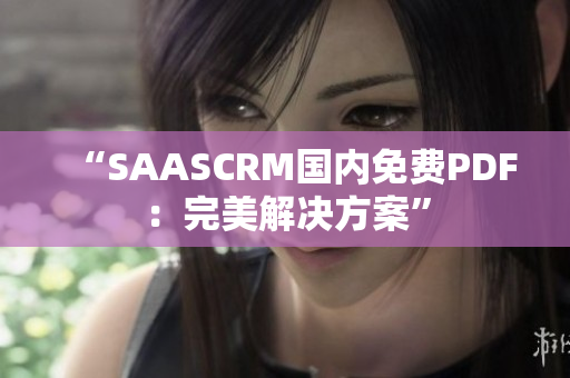 “SAASCRM国内免费PDF：完美解决方案”