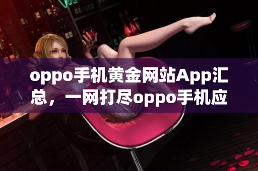 oppo手机黄金网站App汇总，一网打尽oppo手机应用需求