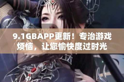 9.1GBAPP更新！专治游戏烦恼，让您愉快度过时光