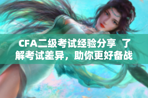 CFA二级考试经验分享  了解考试差异，助你更好备战三级考试