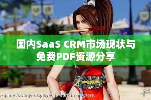 国内SaaS CRM市场现状与免费PDF资源分享