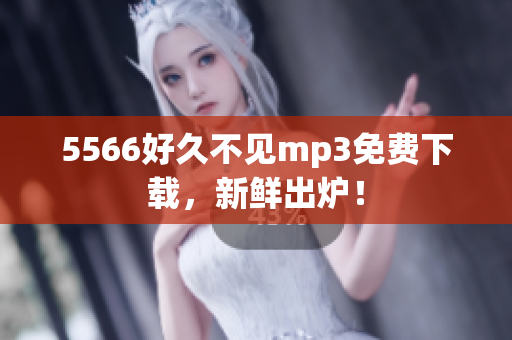 5566好久不见mp3免费下载，新鲜出炉！