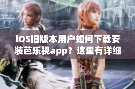 iOS旧版本用户如何下载安装芭乐视app？这里有详细步骤！