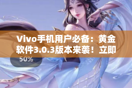 Vivo手机用户必备：黄金软件3.0.3版本来袭！立即下载享受顶级服务