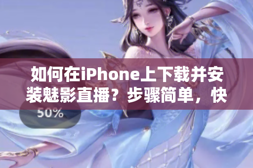 如何在iPhone上下载并安装魅影直播？步骤简单，快速实现。