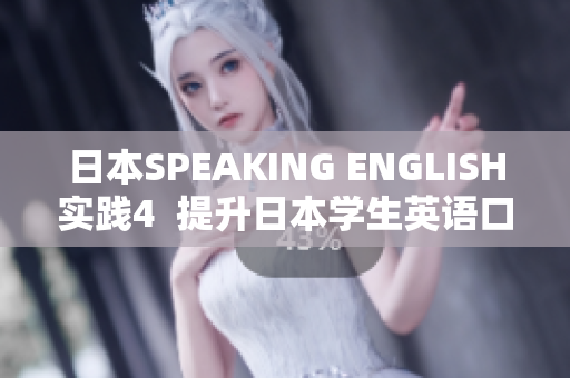 日本SPEAKING ENGLISH实践4  提升日本学生英语口语的四种最有效方法