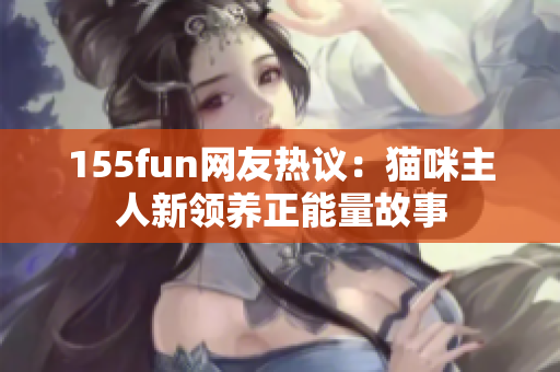 155fun网友热议：猫咪主人新领养正能量故事