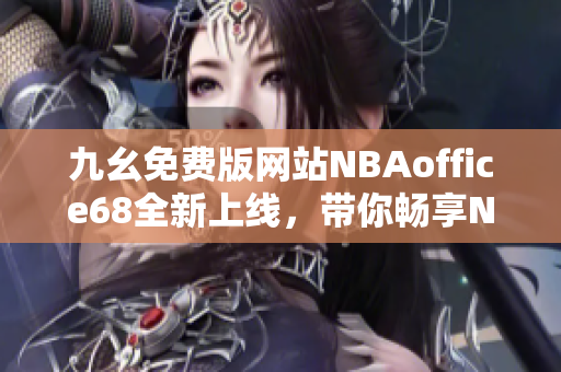 九幺免费版网站NBAoffice68全新上线，带你畅享NBA精彩赛事！