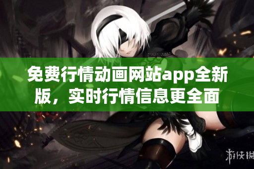 免费行情动画网站app全新版，实时行情信息更全面