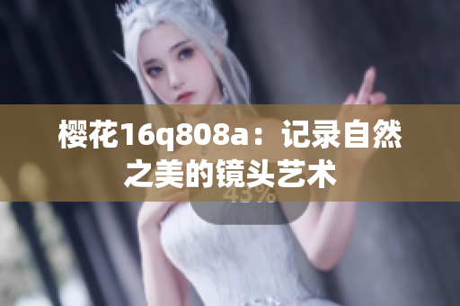 樱花16q808a：记录自然之美的镜头艺术