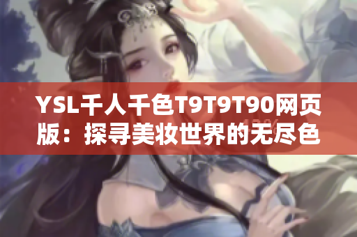 YSL千人千色T9T9T90网页版：探寻美妆世界的无尽色彩，让你重新定义个性妆容