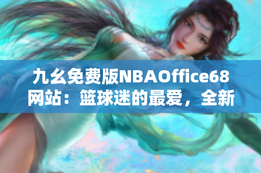 九幺免费版NBAOffice68网站：篮球迷的最爱，全新免费体育直播平台