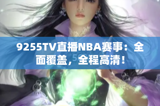 9255TV直播NBA赛事：全面覆盖，全程高清！