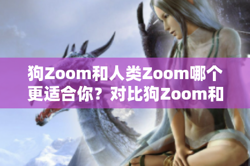 狗Zoom和人类Zoom哪个更适合你？对比狗Zoom和人类Zoom的优缺点