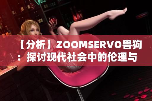 【分析】ZOOMSERVO兽狗：探讨现代社会中的伦理与道德困境