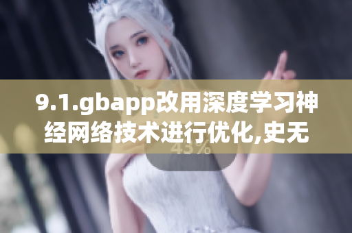 9.1.gbapp改用深度学习神经网络技术进行优化,史无前例!