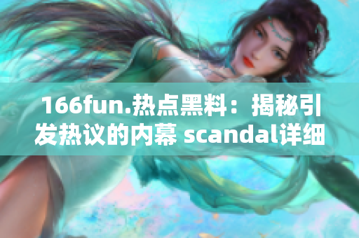 166fun.热点黑料：揭秘引发热议的内幕 scandal详细披露