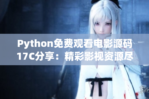 Python免费观看电影源码17C分享：精彩影视资源尽情畅享