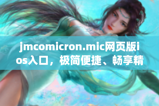 jmcomicron.mic网页版ios入口，极简便捷、畅享精彩漫画