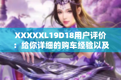 XXXXXL19D18用户评价：给你详细的购车经验以及使用体验