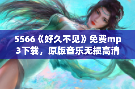 5566《好久不见》免费mp3下载，原版音乐无损高清音质，快来听听吧