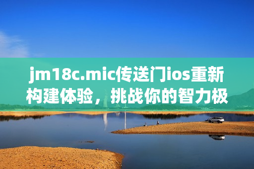 jm18c.mic传送门ios重新构建体验，挑战你的智力极限