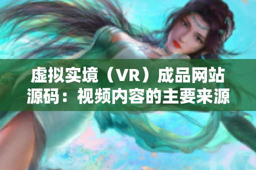 虚拟实境（VR）成品网站源码：视频内容的主要来源？