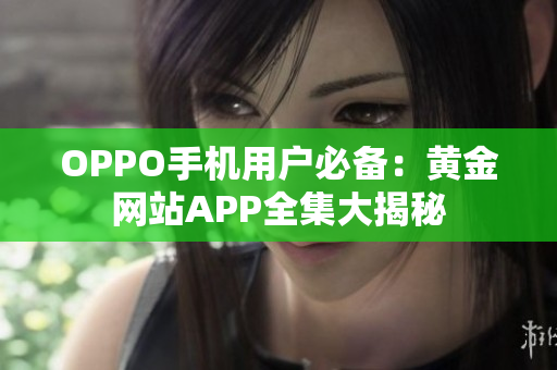 OPPO手机用户必备：黄金网站APP全集大揭秘