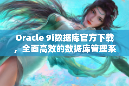 Oracle 9i数据库官方下载，全面高效的数据库管理系统