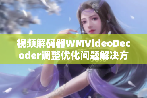 视频解码器WMVideoDecoder调整优化问题解决方案